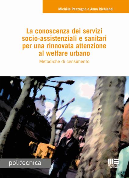 La conoscenza dei servizi socio-assistenziali e sanitari per una rinnovata attenzione al welfare urbano. Metodiche di censimento - Michele Pezzagno,Anna Richiedei - copertina