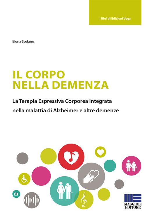 Il corpo nella demenza. La terapia espressiva corporea integrata nella malattia di Alzheimer e altre demenze - Elena Sodano - copertina