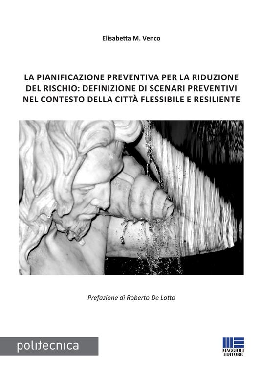 La pianificazione preventiva per la riduzione del rischio: definizione di scenari preventivi nel contesto della città flessibile e resiliente - Elisabetta Maria Venco - copertina