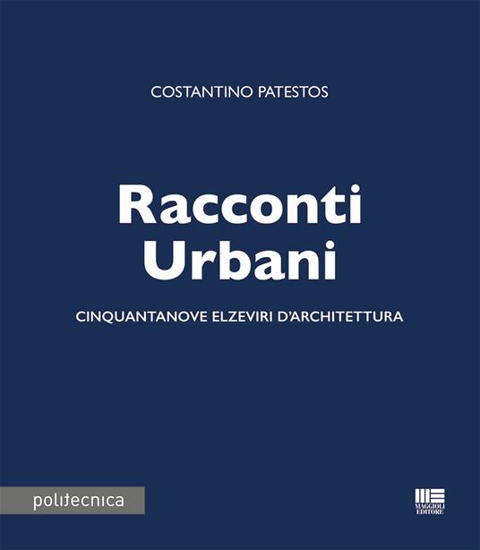 Racconti urbani. Cinquantanove elzeviri d'architettura - Costantino Patestos - copertina
