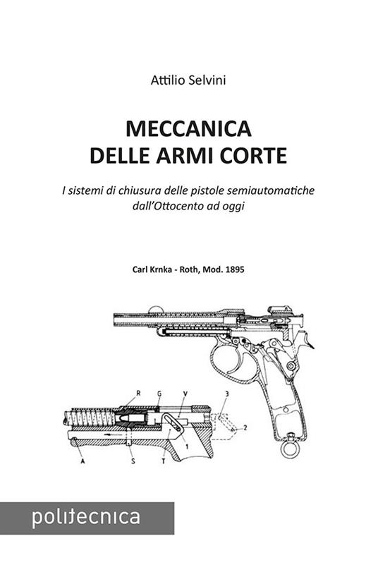 Meccanica delle armi corte. I sistemi di chiusura delle pistole semiautomatiche dall'Ottocento ad oggi - Attilio Selvini - copertina