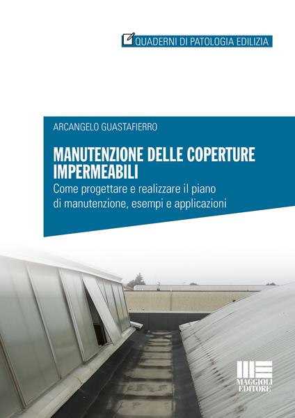 Manutenzione delle coperture impermeabili. Come progettare e realizzare il piano di manutenzione, esempi e applicazioni - Arcangelo Guastafierro - copertina