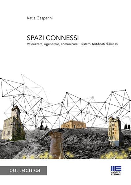 Spazi connessi. Valorizzare, rigenerare, comunicare i sistemi fortificati dismessi - Katia Gasparini - copertina