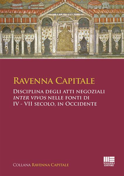 Ravenna Capitale. Disciplina degli atti negoziali Inter Vivos nelle fonti di IV - VII secolo, in Occidente - Simona Tarozzi,Gisella Bassanelli Sommariva - copertina