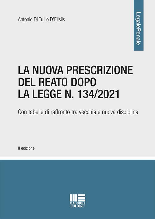 La nuova prescrizione del reato dopo la legge n. 134/2021. Con tabelle di raffronto tra vecchia e nuova disciplina - Antonio Di Tullio D'Elisiis - copertina