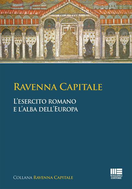 Ravenna capitale. L'esercito romano e l'alba dell'Europa - Simona Tarozzi,Gisella Bassanelli Sommariva - copertina