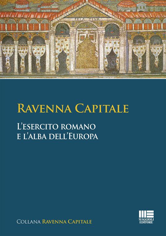 Ravenna capitale. L'esercito romano e l'alba dell'Europa - Simona Tarozzi,Gisella Bassanelli Sommariva - copertina