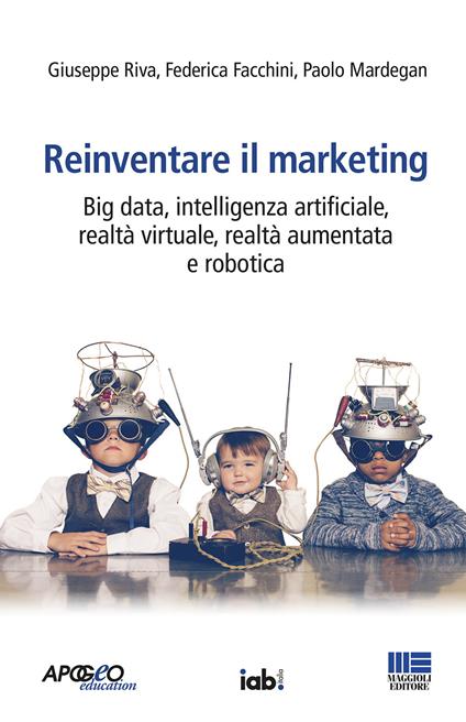 Reinventare il marketing. Big data, intelligenza artificiale, realtà virtuale, realtà aumentata e robotica - Giuseppe Riva,Federica Facchini,Paolo Mardegan - copertina