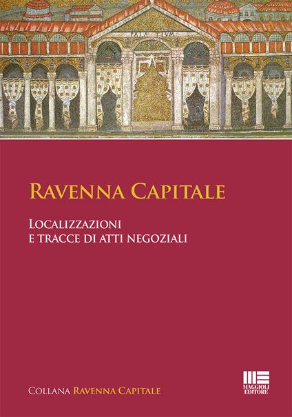 Ravenna capitale. Localizzazioni e tracce di atti negoziali - Gisella Bassanelli Sommariva - copertina
