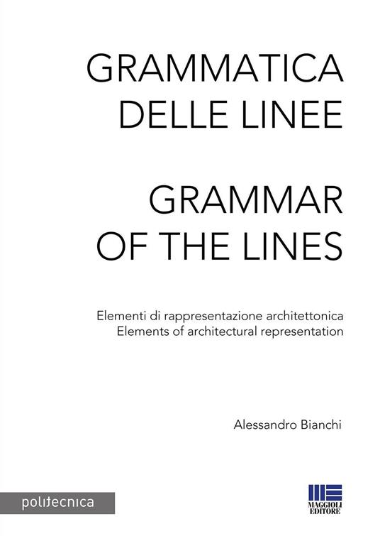 Grammatica delle linee. Elementi di rappresentazione architettonica-Grammar of the lines. Elements of architectural representation - Alessandro Bianchi - copertina
