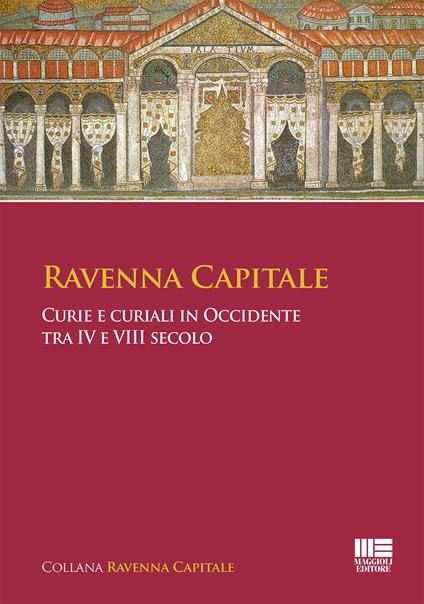Ravenna capitale. Curie e curiali in Occidente tra IV e VIII secolo - Gisella Bassanelli Sommariva - copertina
