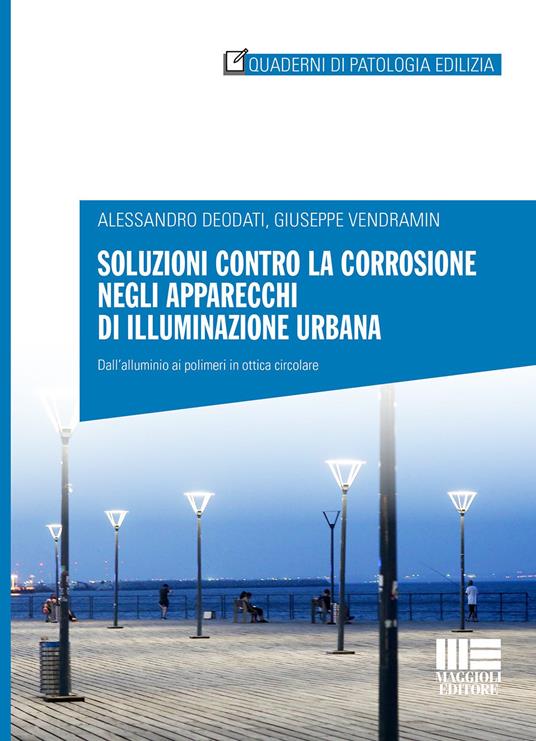 Soluzioni contro la corrosione negli apparecchi di illuminazione urbana. Dall'alluminio ai polimeri in ottica circolare - Alessandro Deodati,Giuseppe Vendramin - copertina