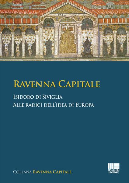 Ravenna Capitale. Isidoro di Siviglia alle radice dell'idea di Europa - Paola Biavaschi - copertina