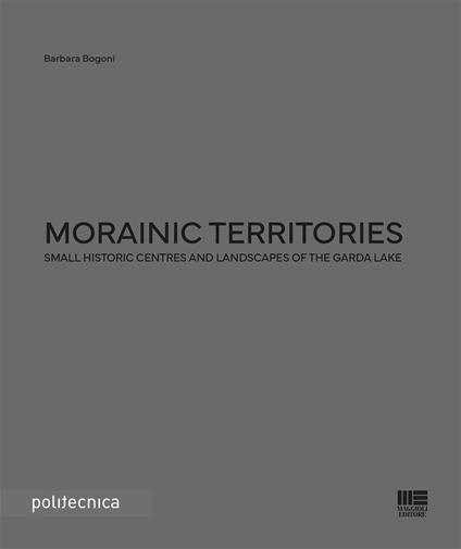 Morainic territories. Small historic centres and landscapes of the Garda lake - Barbara Bogoni - copertina