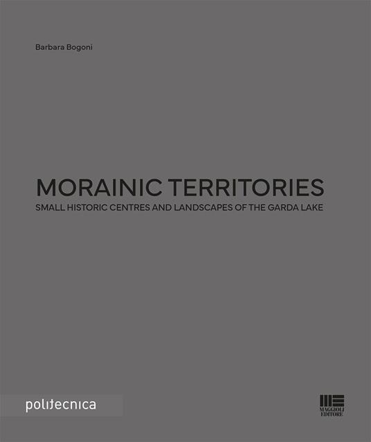 Morainic territories. Small historic centres and landscapes of the Garda lake - Barbara Bogoni - copertina