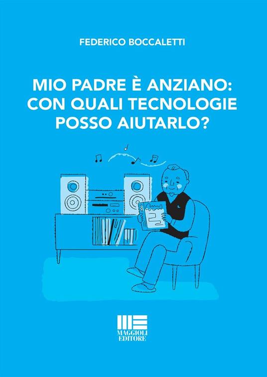 Mio padre è anziano: con quali tecnologie posso aiutarlo? - Boccaletti Federico - copertina
