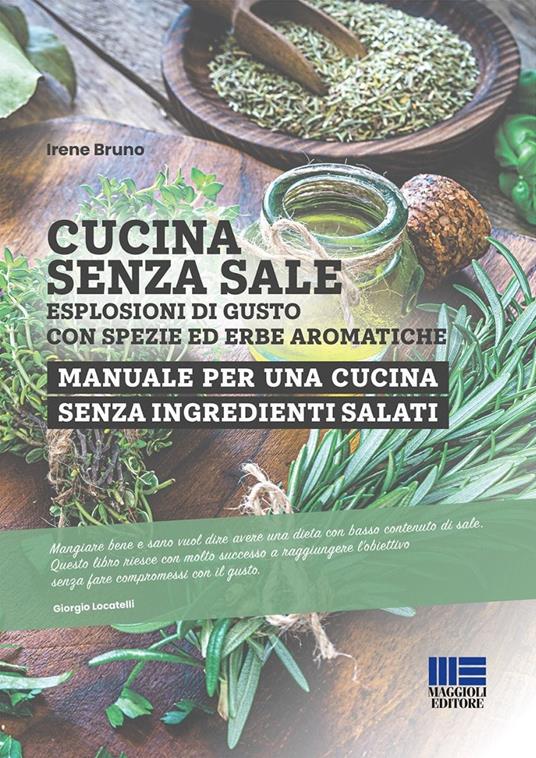 Cucina senza sale. Esplosioni di gusto con spezie ed erbe aromatiche. Manuale per una cucina senza ingredienti salati - Irene Bruno - copertina