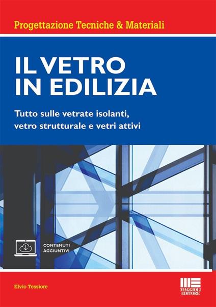 Il vetro in edilizia. Tutto sulle vetrate isolanti, vetro strutturale e vetri attivi. Con espansione online - Elvio Tessiore - copertina