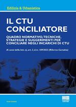 Il CTU Conciliatore. Quadro normativo, tecniche, strategie e suggerimenti per conciliare negli incarichi di CTU