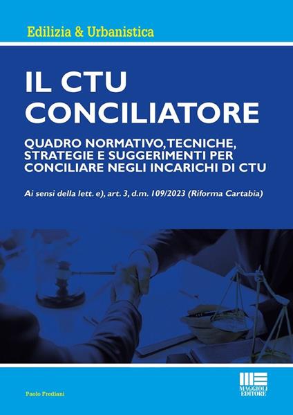 Il CTU Conciliatore. Quadro normativo, tecniche, strategie e suggerimenti per conciliare negli incarichi di CTU - Paolo Frediani - copertina