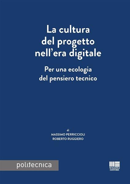 La cultura del progetto nell'era digitale. Per una ecologia del pensiero tecnico - Massimo Perriccioli,Roberto Ruggiero - copertina