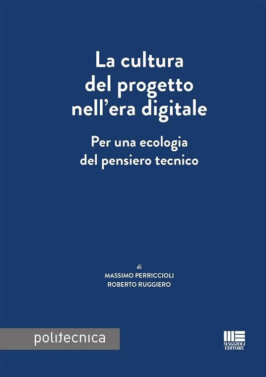 La cultura del progetto nell'era digitale. Per una ecologia del pensiero tecnico - Massimo Perriccioli,Roberto Ruggiero - copertina