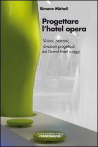 Progettare l'hotel opera. Visioni, percorsi, direzioni progettuali dal Grand Hotel a oggi - Simone Micheli - copertina