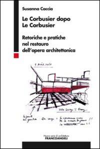 Le Corbusier dopo Le Corbusier. Retoriche e pratiche nel restauro dell'opera architettonica - Susanna Caccia - copertina