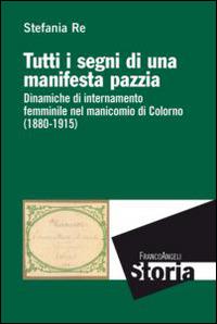 Tutti i segni di una manifesta pazzia. Dinamiche di internamento femminile al manicomio di Colorno (1880-1915) - Stefania Re - copertina