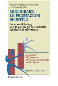 Migliorare le prestazioni sportive. Superare il doping con la psicologia sperimentale applicata al movimento - Mauro Murgia,Fabio Forzini,Tiziano Agostini - copertina
