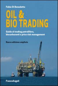 Oil & bio trading. Guida al trading petrolifero, biocarburanti e price risk management - Fabio Di Benedetto - copertina