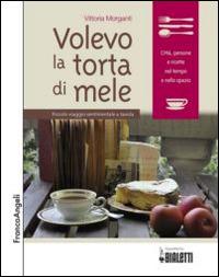 Volevo la torta di mele. Piccolo viaggio sentimentale a tavola - Vittoria Morganti - copertina