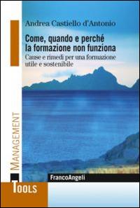 Come, quando e perchè la formazione non funziona. Cause e rimedi per una formazione utile e sostenibile - Andrea Castiello D'Antonio - copertina