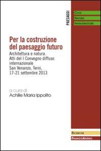 Per la costruzione del paesaggio futuro. Architettura e natura. Atti del 1º Convegno diffuso internazionale (Terni, 17-21 settembre 2013) - copertina