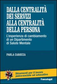 Dalla centralità dei servizi alla centralità della persona. L'esperienza di cambiamento di un dipartimento di salute mentale - Paola Carozza - copertina