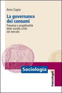 La governance dei consumi. Presenza e progettualità della società civile nel mercato - Anna Cugno - copertina