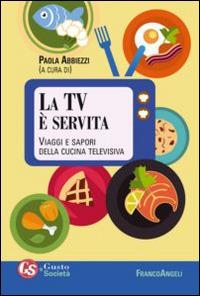 La TV è servita. Viaggi e sapori della cucina televisiva - copertina