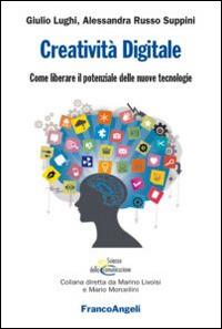 Creatività digitale. Come liberare il potenziale delle nuove tecnologie - Giulio Lughi,Alessandra Russo Suppini - copertina