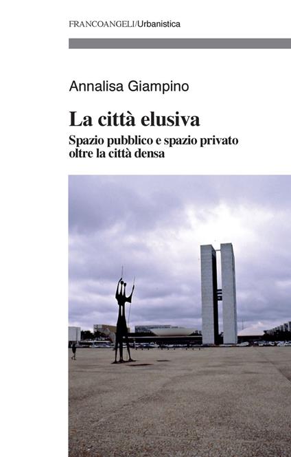 La città elusiva. Spazio pubblico e spazio privato oltre la città densa - Annalisa Giampino - copertina