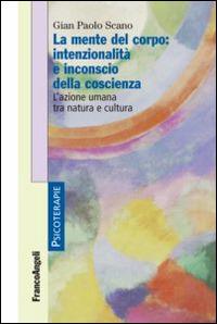 La mente del corpo: intenzionalità e inconscio della coscienza. L'azione umana tra natura e cultura - Gian Paolo Scano - copertina