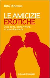 Le amicizie erotiche. Cosa sono, come viverle e come difendersi - Rita D'Amico - 2