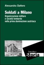 Soldati a Milano. Organizzazione mulitare e società lombarda nella prima dominazione austriaca