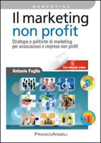 Il marketing non-profit. Strategie e politiche di marketing per associazioni e imprese non profit - Antonio Foglio - copertina