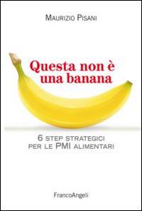 Questa non è una banana. 6 step strategici per le pmi alimentari - Maurizio Pisani - copertina