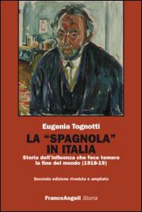 La «Spagnola» in Italia. Storia dell'influenza che fece temere la fine del mondo (1918-1919) - Eugenia Tognotti - copertina