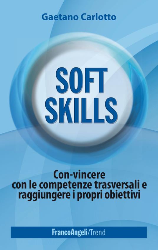 Soft skills. Con-vincere con le competenze trasversali e raggiungere i propri obiettivi - Gaetano Carlotto - copertina