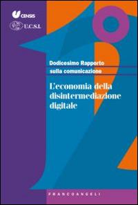 Dodicesimo rapporto sulla comunicazione. L'economia della disintermediazione digitale - copertina