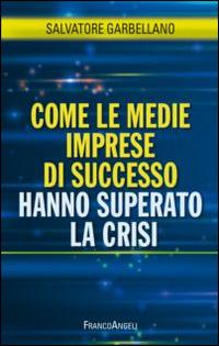 Come le medie imprese di successo hanno superato la crisi - Salvatore Garbellano - copertina