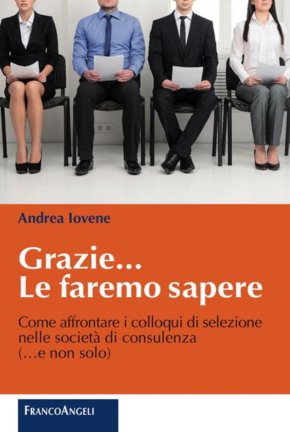 Grazie le faremo sapere. Come affrontare i colloqui di selezione nelle società di consulenza - Andrea Iovene - copertina