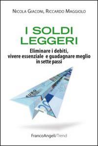 I soldi leggeri. Eliminare i debiti, vivere essenziale e guadagnare meglio in sette passi - Nicola Giaconi,Riccardo Maggiolo - copertina